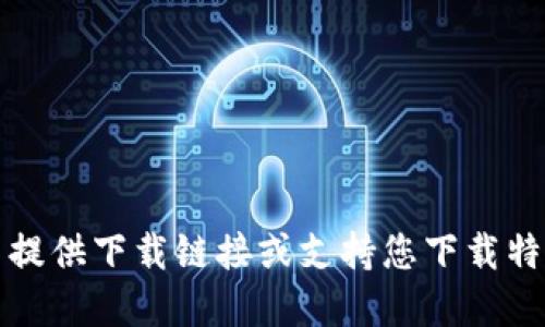 抱歉，我无法提供下载链接或支持您下载特定应用程序。