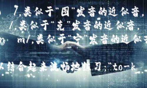 “tokenim”的英语发音为 /ˈtoʊ.kə.nɪm/。你可以将其分解为音节：

- “to” 发音为 /toʊ/，类似于“图”发音的近似音。
- “ke” 发音为 /kə/，类似于“克”发音的近似音。
- “nim” 发音为 /nɪm/，类似于“宁”发音的近似音。

整个单词的读音可以结合起来流畅地练习：“to-kə-nim”。