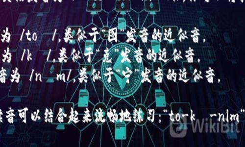 “tokenim”的英语发音为 /ˈtoʊ.kə.nɪm/。你可以将其分解为音节：

- “to” 发音为 /toʊ/，类似于“图”发音的近似音。
- “ke” 发音为 /kə/，类似于“克”发音的近似音。
- “nim” 发音为 /nɪm/，类似于“宁”发音的近似音。

整个单词的读音可以结合起来流畅地练习：“to-kə-nim”。