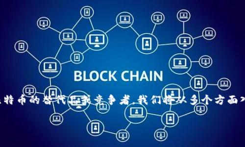 在这篇文章中，我们将深入探讨Tokenim与比特币的关系，分析Tokenim是否能够被认为是比特币的替代品或竞争者。我们将从多个方面入手，包括Tokenim的特点、使用场景、与比特币的比较、以及市场对这两种加密货币的看法等。

Tokenim与比特币：谁将主宰未来的加密货币市场？