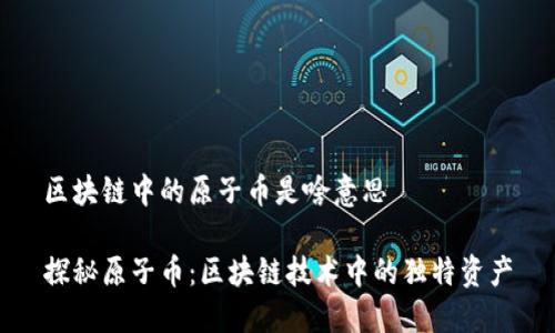 区块链中的原子币是啥意思

探秘原子币：区块链技术中的独特资产