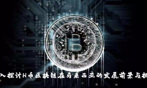 深入探讨H币区块链在马来西亚的发展前景与挑战
