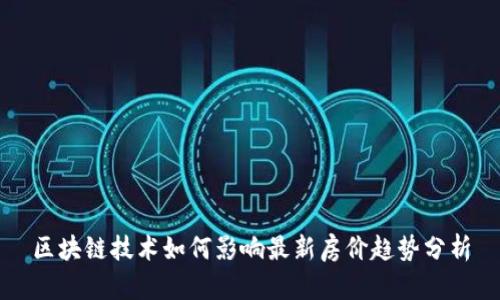 区块链技术如何影响最新房价趋势分析