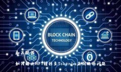 和关键词如何解决NFT转移至Tokenim未到账的问题