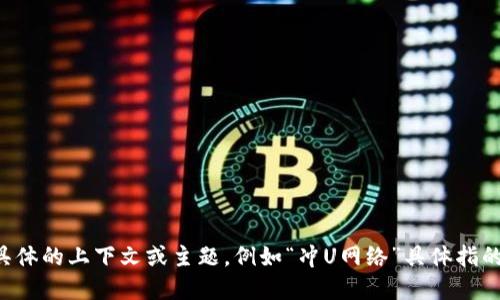 关于“tokenim的冲U网络”这一话题，我能为您提供一些相关信息，但请您提供更多具体的上下文或主题，例如“冲U网络”具体指的是什么，以及您希望我探讨的细节。这样我才能更好地满足您的需求。感谢您的理解！