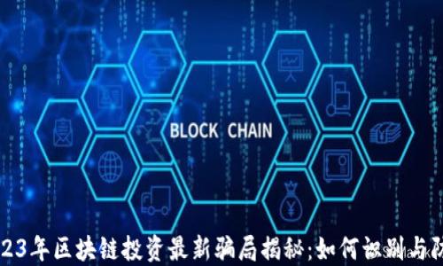 
2023年区块链投资最新骗局揭秘：如何识别与防范