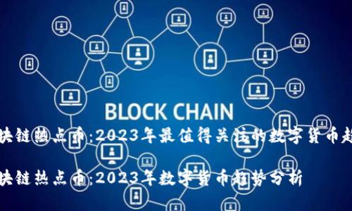 区块链热点币：2023年最值得关注的数字货币趋势

区块链热点币：2023年数字货币趋势分析