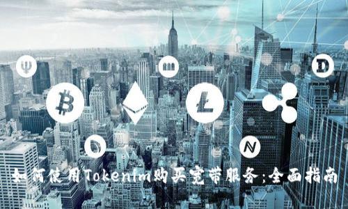 如何使用Tokenim购买宽带服务：全面指南