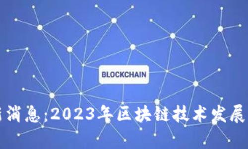 凌云区块链最新消息：2023年区块链技术发展动态与趋势分析
