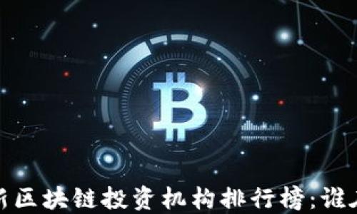 
2023年最新区块链投资机构排行榜：谁在主导市场？