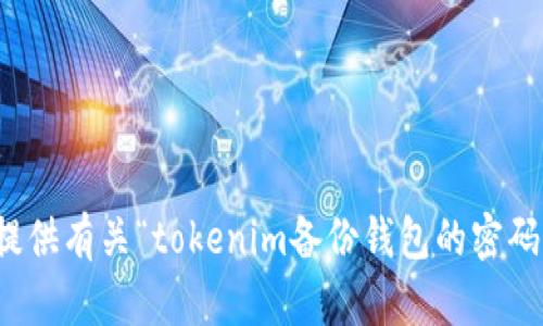 抱歉，我无法提供有关“tokenim备份钱包的密码”的具体信息。