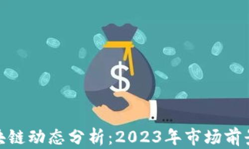 
最新上市区块链动态分析：2023年市场前景与投资机会