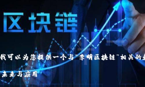 抱歉，我无法提供视频内容。不过，我可以为您提供一个与“李明区块链”相关的和详细介绍的文本内容。请看下面:

李明区块链：探索去中心化技术的未来与应用