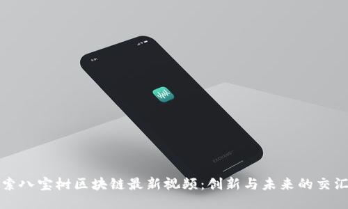 探索八宝树区块链最新视频：创新与未来的交汇点
