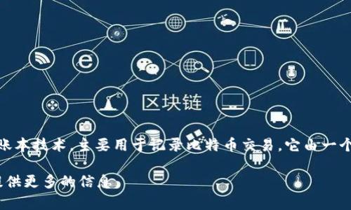 比特币区块链的名称为“比特币区块链”（Bitcoin Blockchain）。比特币区块链是一个去中心化的分布式账本技术，主要用于记录比特币交易。它由一个个区块组成，每个区块包含一系列交易记录，这些交易记录通过密码学技术确保其安全性和不可篡改性。

如果您对比特币和区块链有兴趣，并想深入了解其工作原理、优势以及相关问题，请告诉我！我可以为您提供更多的信息。