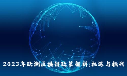 2023年欧洲区块链政策解析：机遇与挑战
