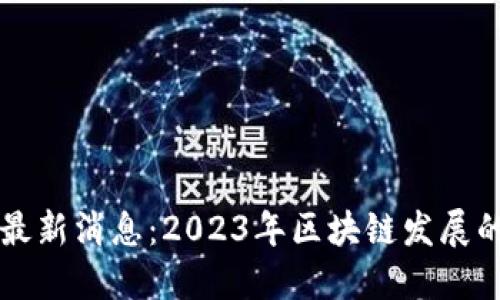 界面区块链最新消息：2023年区块链发展的趋势与展望