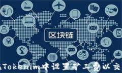 如何在Tokenim中设置矿工费以交易效率