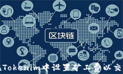 
如何在Tokenim中设置矿工费以交易效率