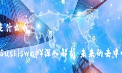 区块链寿司是什么币区块链寿司（Sushiswap）深入