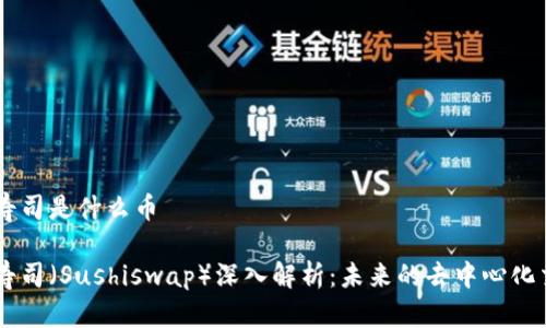 区块链寿司是什么币

区块链寿司（Sushiswap）深入解析：未来的去中心化交易平台