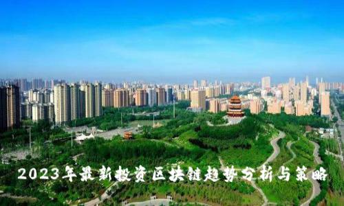 2023年最新投资区块链趋势分析与策略