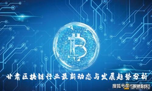 甘肃区块链行业最新动态与发展趋势分析