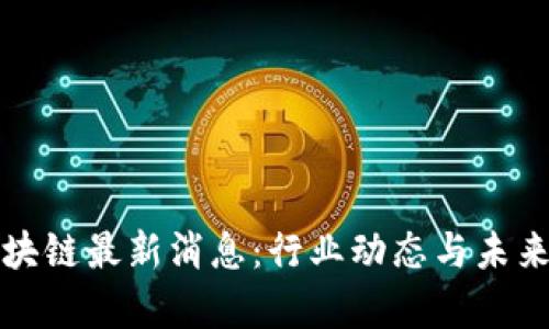 人民网区块链最新消息：行业动态与未来趋势分析