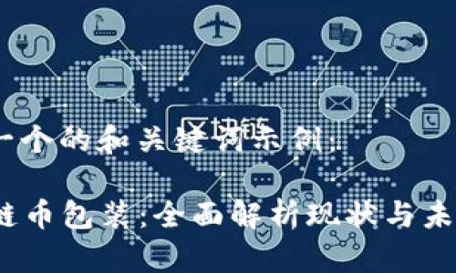 这里是一个的和关键词示例:
区块链币包装:全面解析现状与未来发展