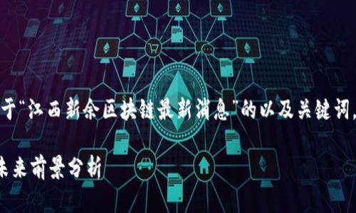 在这里，我将为您提供一个关于“江西新余区块链最新消息”的以及关键词，并详细探讨相关内容和问题。

江西新余区块链发展动态及未来前景分析