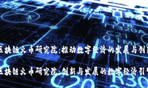 区块链火币研究院：推动数字经济的发展与创新

区块链火币研究院：创新与发展的数字经济引擎