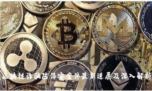 区块链诈骗陈伟安案件最新进展及深入解析
