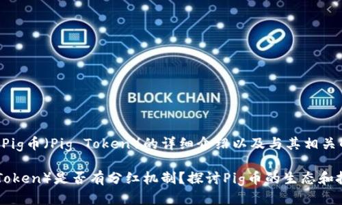 下面是关于Pig币（Pig Token）的详细介绍以及与其相关的几个问题。

Pig币（Pig Token）是否有分红机制？探讨Pig币的生态和投资价值