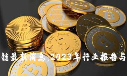 : 李启威区块链最新消息：2023年行业报告与未来趋势分析