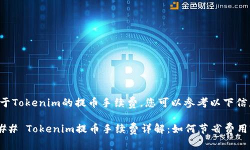 关于Tokenim的提币手续费，您可以参考以下信息：

### Tokenim提币手续费详解：如何节省费用?